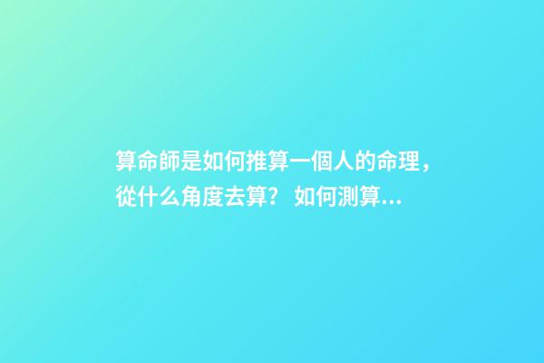 算命師是如何推算一個人的命理，從什么角度去算？ 如何測算自己的命格，怎么算自己是什么命-第1張-觀點(diǎn)-玄機(jī)派